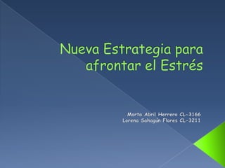 Nueva Estrategia para afrontar el Estrés Marta Abril Herrero CL-3166                                                         Lorena Sahagún Flores CL-3211 