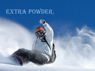 Extra Powder.