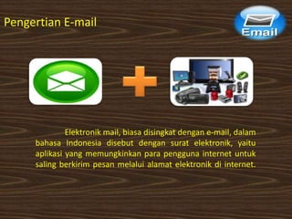 Elektronik mail, biasa disingkat dengan e-mail, dalam
bahasa Indonesia disebut dengan surat elektronik, yaitu
aplikasi yang memungkinkan para pengguna internet untuk
saling berkirim pesan melalui alamat elektronik di internet.
Pengertian E-mail
 