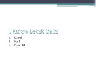 a. Kuartil
b. Desil
c. Persentil
 