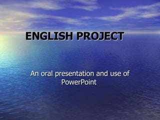 ENGLISH PROJECT An oral  presentation   and use of  PowerPoint  