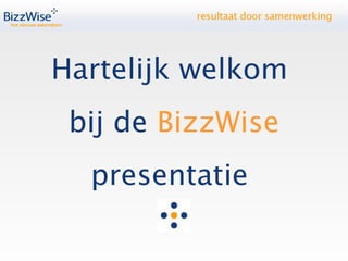 Hartelijk welkom  bij de  BizzWise presentatie  1 