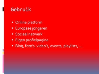 GebruikOnline platformEuropese jongerenSociaal netwerkEigen profielpaginaBlog, foto’s, video’s, events, playlists, …