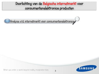 Doorlichting van de Belgische internetmarkt voor
                      consumentenelektronica producten


     1   Analyse v/d. internetmarkt voor consumentenelektronica




 6




When you enter a world beyond reality, imagination lives   3
 