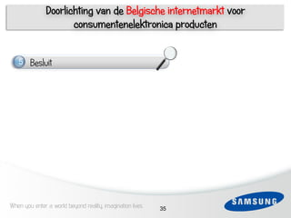 Doorlichting van de Belgische internetmarkt voor
                      consumentenelektronica producten


     5   Besluit
     1
 3

 4   1

 5

 6




When you enter a world beyond reality, imagination lives   35
 