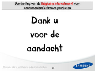 Doorlichting van de Belgische internetmarkt voor
                      consumentenelektronica producten


                               Dank u
                               voor de
                              aandacht
When you enter a world beyond reality, imagination lives   37
 