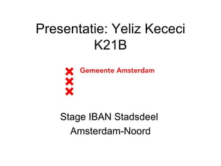 Presentatie: Yeliz Kececi K21B Stage IBAN Stadsdeel  Amsterdam-Noord 