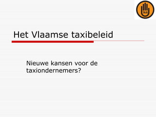 Het Vlaamse taxibeleid


  Nieuwe kansen voor de
  taxiondernemers?
 