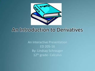 An Interactive Presentation
         ED 205-16
  By: Lindsay Schrauger
    12th grade- Calculus
 