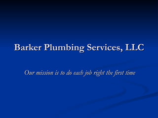 Barker Plumbing Services, LLC Our mission is to do each job right the first time 