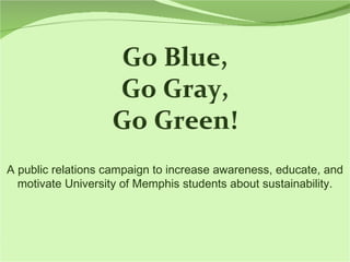 A public relations campaign to increase awareness, educate, and motivate University of Memphis students about sustainability. 