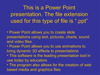 This is a Power Point presentation. The file extension used for this type of file is “.ppt” ,[object Object],[object Object],[object Object],[object Object]