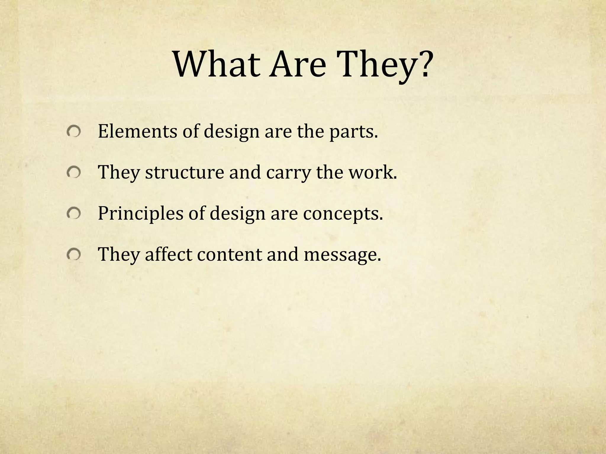 What Are They?Elements of design are the parts.They structure and carry the work.Principles of design are concepts.They affect content and message.