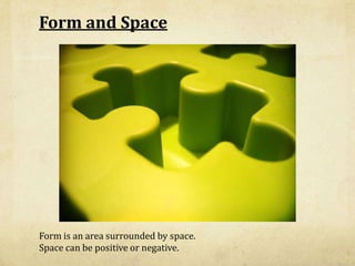 Form and Space<br />Form is an area surrounded by space. <br />Space can be positive or negative.<br />