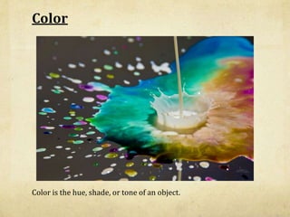 Color<br />Color is the hue, shade, or tone of an object.<br />