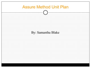 Assure Method Unit Plan By: Samantha Blake 