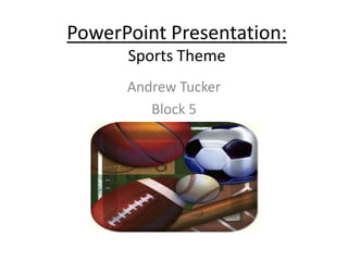 PowerPoint Presentation:Sports Theme Andrew Tucker Block 5 