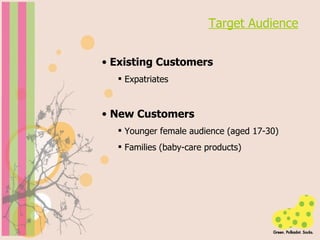 Target Audience Existing Customers Expatriates New Customers Younger female audience (aged 17-30) Families (baby-care products) 