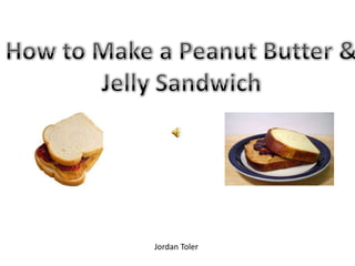 How to Make a Peanut Butter & Jelly Sandwich Jordan Toler 