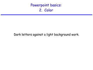 Powerpoint basics: 2.  Color Dark letters against a light background work. 