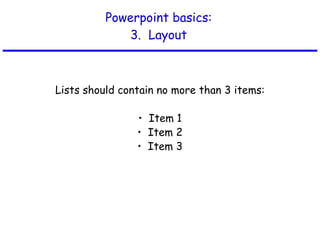 Powerpoint basics: 3.  Layout Lists should contain no more than 3 items: •  Item 1 •  Item 2 •  Item 3 