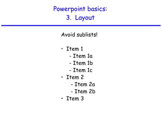 Powerpoint basics: 3.  Layout Avoid sublists! •  Item 1 Item 1a Item 1b Item 1c •  Item 2 - Item 2a - Item 2b •  Item 3 