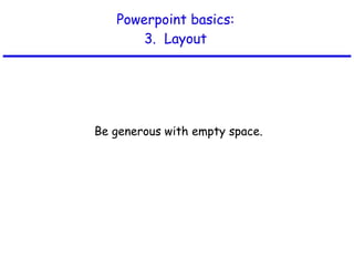 Powerpoint basics: 3.  Layout Be generous with empty space. 