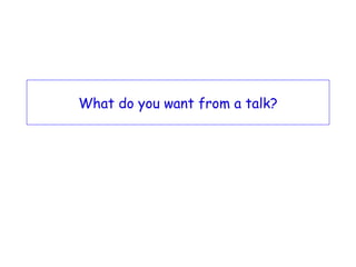 What do you want from a talk? 