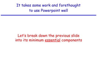 It takes some work and forethought to use Powerpoint well Let’s break down the previous slide into its minimum  essential  components 