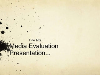 Media Evaluation Presentation... Fine Arts 