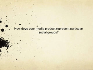 How does your media product represent particular social groups?