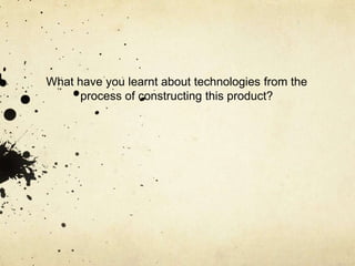 What have you learnt about technologies from the process of constructing this product?