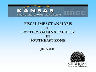 FISCAL IMPACT ANALYSIS
OF
LOTTERY GAMING FACILITY
IN
SOUTHEAST ZONE
JULY 2008
MERIDIAN
Business Advisors
 