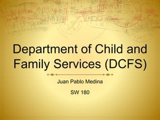 Department of Child and
Family Services (DCFS)
Juan Pablo Medina
SW 180
 