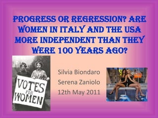 Progress or regression? Are women in Italy and the USA more independent than they were 100 years ago? Silvia Biondaro Serena Zaniolo 12th May 2011 