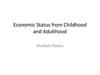 Economic Status from Childhood and Adulthood  Khalilah Peters 