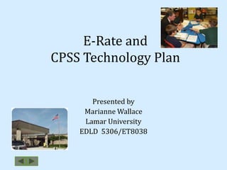 E-Rate andCPSS Technology Plan Presented by Marianne Wallace Lamar University EDLD  5306/ET8038 