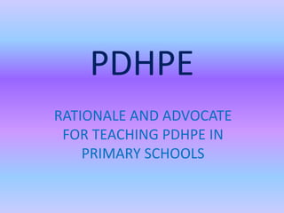 PDHPE RATIONALE AND ADVOCATE FOR TEACHING PDHPE IN PRIMARY SCHOOLS 