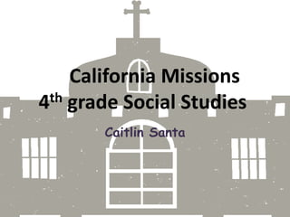 California Missions4th grade Social Studies Caitlin Santa 