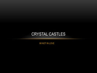 CRYSTAL CASTLES
   IM NOT IN LOVE
 