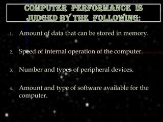 1.   Amount of data that can be stored in memory.

2.   Speed of internal operation of the computer.

3.   Number and types of peripheral devices.

4.   Amount and type of software available for the
     computer.
 