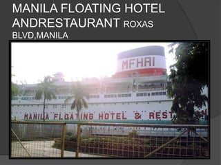 MANILA FLOATING HOTEL
ANDRESTAURANT ROXAS
BLVD,MANILA
 