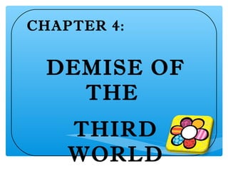 CHAPTER 4:


 DEMISE OF
   THE
    THIRD
    WORLD
 