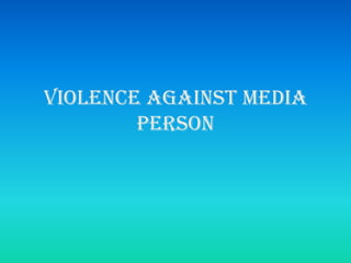VIOLENCE AGAINST MEDIA
        PERSON
 