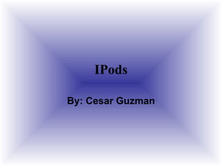 IPods By: Cesar Guzman 