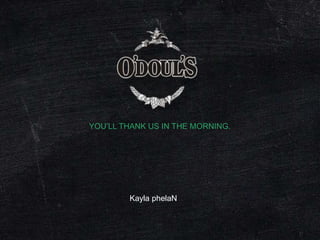 YOU’LL THANK US IN THE MORNING.




        Kayla phelaN
 