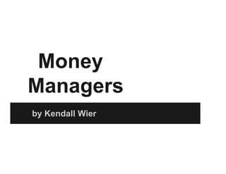 Money
Managers
by Kendall Wier
 