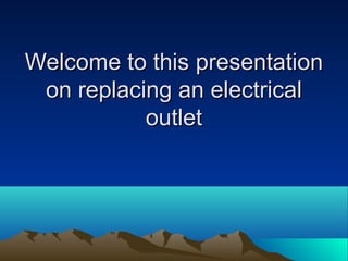 Welcome to this presentationWelcome to this presentation
on replacing an electricalon replacing an electrical
outletoutlet
 