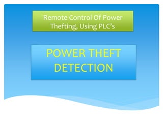 Remote Control Of Power 
Thefting, Using PLC’s 
POWER THEFT 
DETECTION 
 