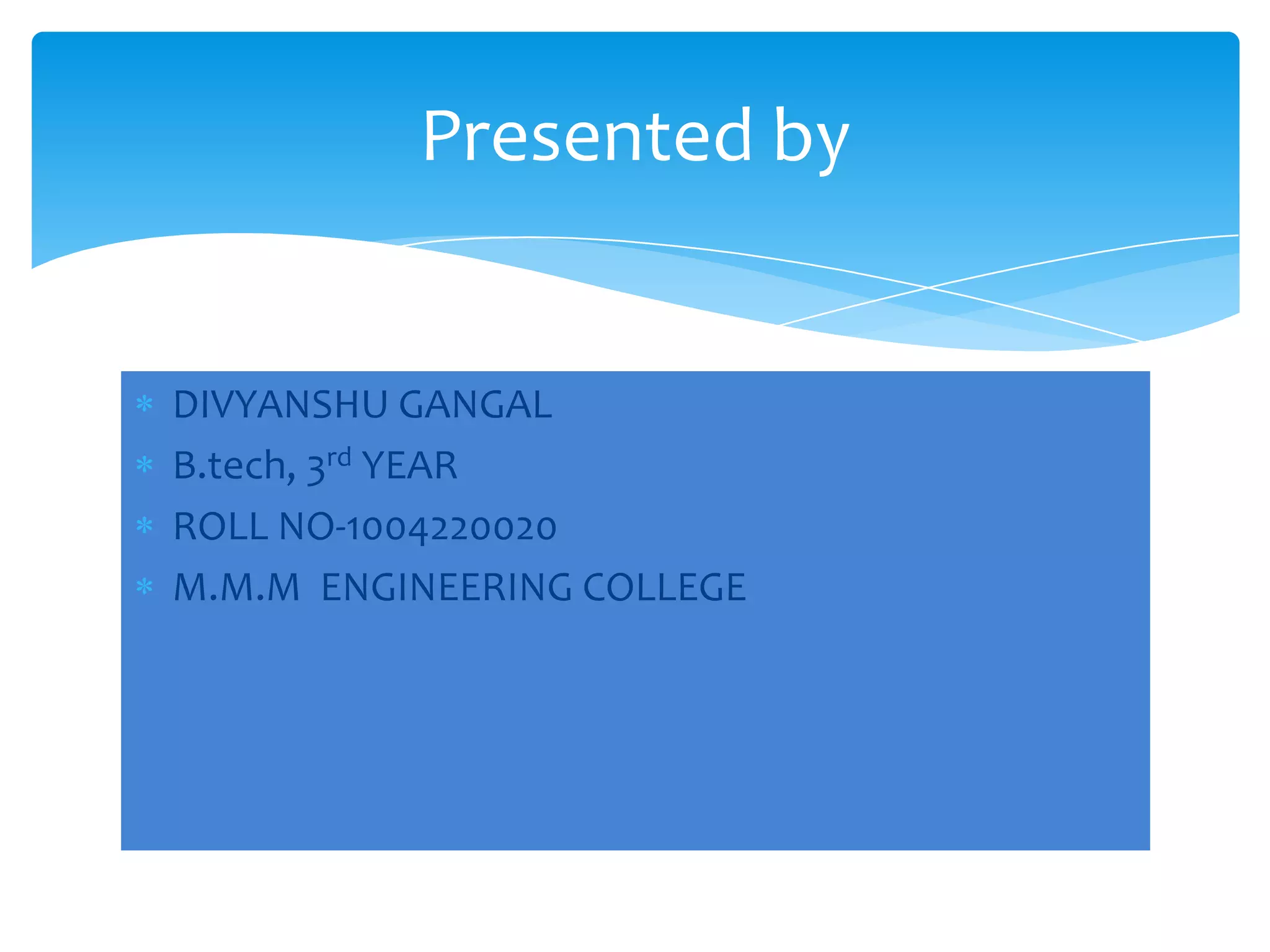 Presented by

DIVYANSHU GANGAL
B.tech, 3rd YEAR
ROLL NO-1004220020
M.M.M ENGINEERING COLLEGE

 